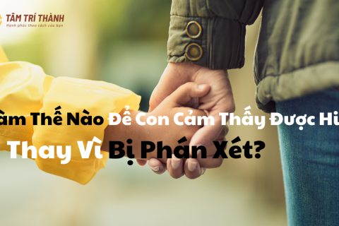 Làm Thế Nào Để Con Cảm Thấy Được Hiểu Thay Vì Bị Phán Xét?