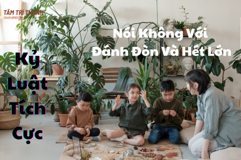 Kỷ Luật Tích Cực: Nói Không Với Đánh Đòn Và Hét Lớn